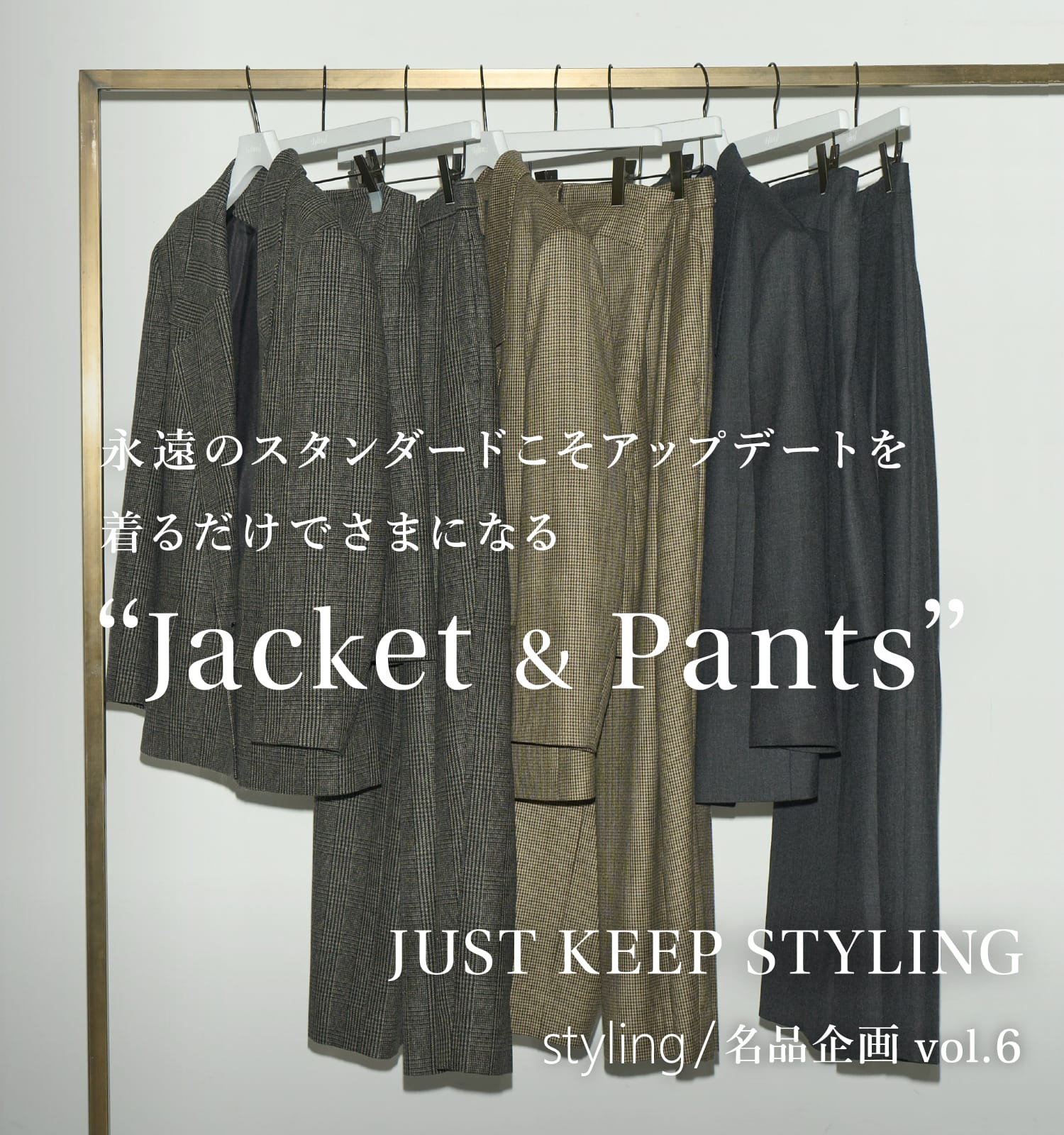 JUST KEEP STYLING styling/名品企画 vol.6 永遠のスタンダードこそアップデートを着るだけでさまになる “Jacket & Pants”
